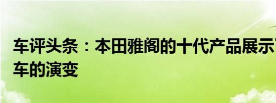 车评头条：本田雅阁的十代产品展示了家庭轿车的演变