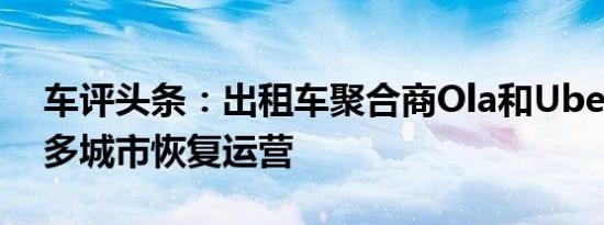 车评头条：出租车聚合商Ola和Uber已在更多城市恢复运营