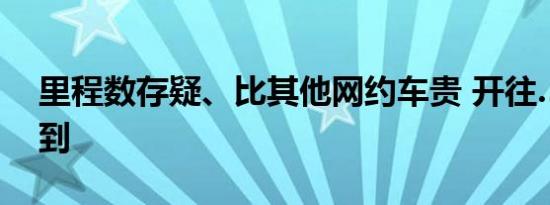 里程数存疑、比其他网约车贵 开往……的易到