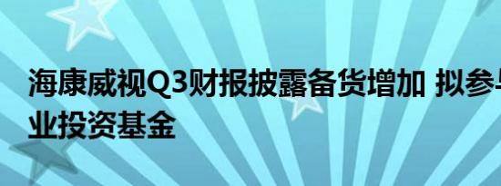 海康威视Q3财报披露备货增加 拟参与成立产业投资基金