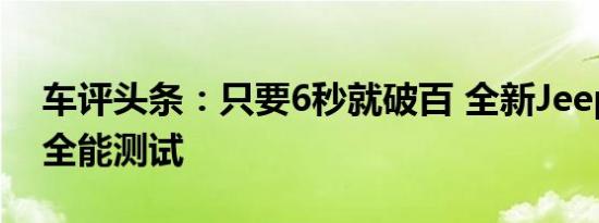 车评头条：只要6秒就破百 全新Jeep自由侠全能测试