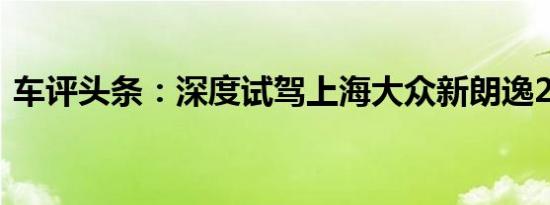 车评头条：深度试驾上海大众新朗逸230TSI