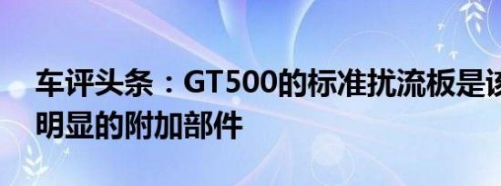 车评头条：GT500的标准扰流板是该包中最明显的附加部件