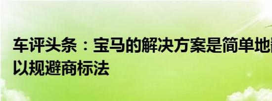 车评头条：宝马的解决方案是简单地翻转颜色以规避商标法