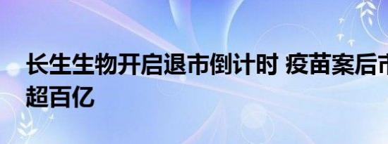 长生生物开启退市倒计时 疫苗案后市值缩水超百亿