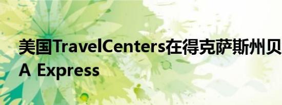 美国TravelCenters在得克萨斯州贝敦开设TA Express