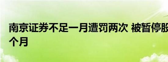 南京证券不足一月遭罚两次 被暂停股权质押3个月