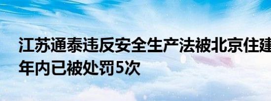 江苏通泰违反安全生产法被北京住建委处罚 年内已被处罚5次