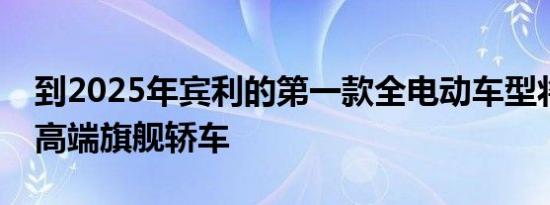 到2025年宾利的第一款全电动车型将是一款高端旗舰轿车