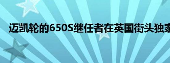 迈凯轮的650S继任者在英国街头独家测试