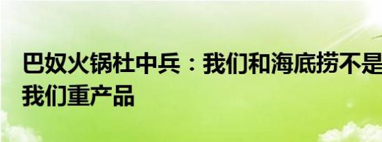 巴奴火锅杜中兵：我们和海底捞不是一回事，我们重产品