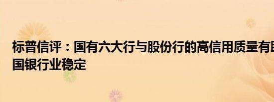 标普信评：国有六大行与股份行的高信用质量有助于维持中国银行业稳定