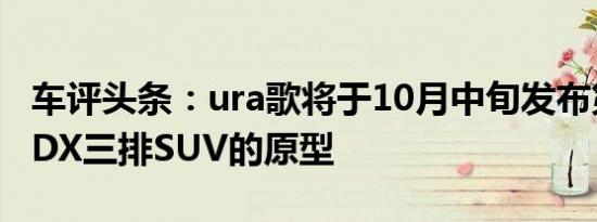 车评头条：ura歌将于10月中旬发布第四代MDX三排SUV的原型