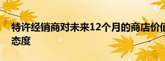 特许经销商对未来12个月的商店价值持乐观态度