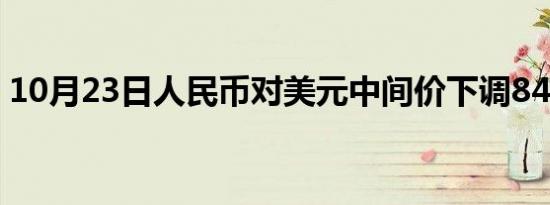 10月23日人民币对美元中间价下调84个基点