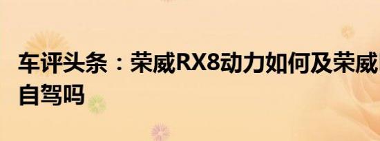 车评头条：荣威RX8动力如何及荣威RX8适合自驾吗