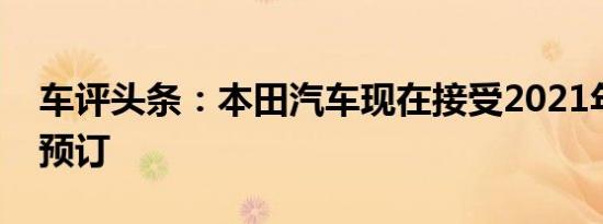 车评头条：本田汽车现在接受2021年城市的预订