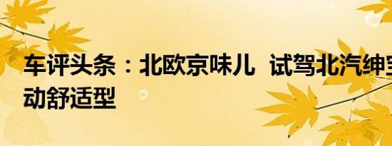 车评头条：北欧京味儿  试驾北汽绅宝D50手动舒适型