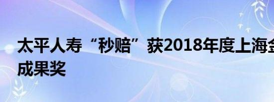 太平人寿“秒赔”获2018年度上海金融创新成果奖