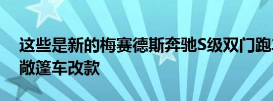 这些是新的梅赛德斯奔驰S级双门跑车和S级敞篷车改款