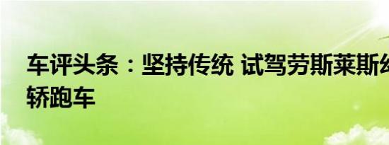 车评头条：坚持传统 试驾劳斯莱斯幻影双门轿跑车