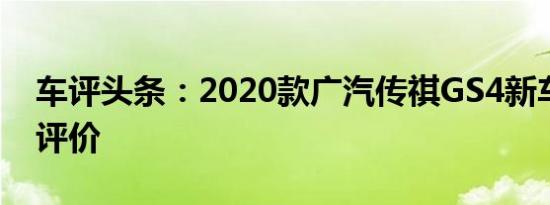 车评头条：2020款广汽传祺GS4新车商品性评价