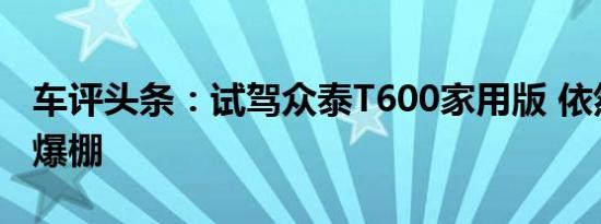 车评头条：试驾众泰T600家用版 依然性价比爆棚