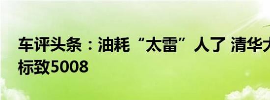 车评头条：油耗“太雷”人了 清华大学测试标致5008