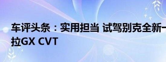 车评头条：实用担当 试驾别克全新一代昂科拉GX CVT