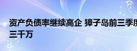 资产负债率继续高企 獐子岛前三季度亏损逾三千万