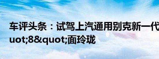 车评头条：试驾上汽通用别克新一代GL8 "8"面玲珑