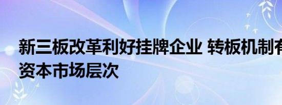 新三板改革利好挂牌企业 转板机制有效联通资本市场层次