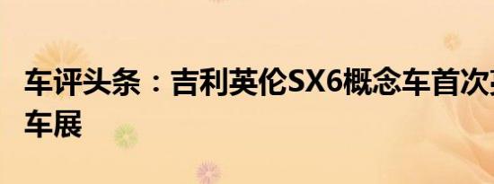 车评头条：吉利英伦SX6概念车首次亮相北京车展