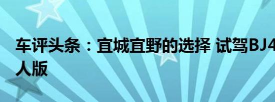 车评头条：宜城宜野的选择 试驾BJ40城市猎人版