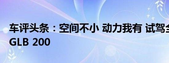 车评头条：空间不小 动力我有 试驾全新奔驰GLB 200