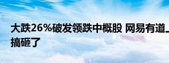 大跌26%破发领跌中概股 网易有道上市首秀搞砸了