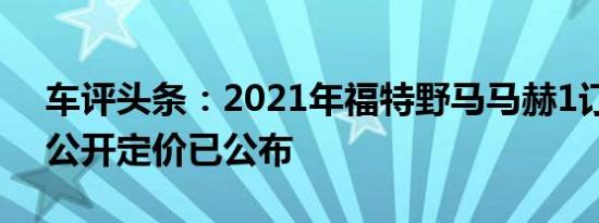 车评头条：2021年福特野马马赫1订单簿已公开定价已公布