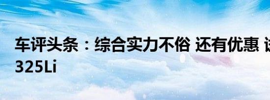 车评头条：综合实力不俗 还有优惠 试驾宝马325Li