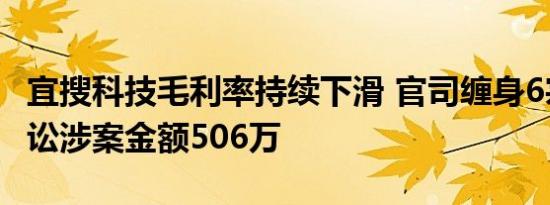 宜搜科技毛利率持续下滑 官司缠身6宗未结诉讼涉案金额506万