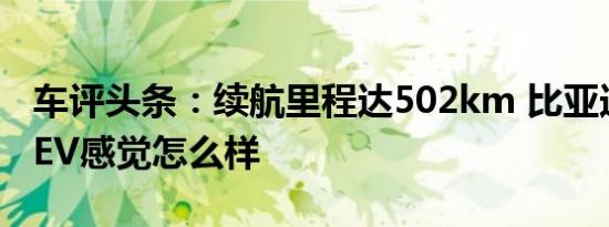 车评头条：续航里程达502km 比亚迪宋Pro EV感觉怎么样