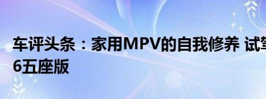 车评头条：家用MPV的自我修养 试驾别克GL6五座版