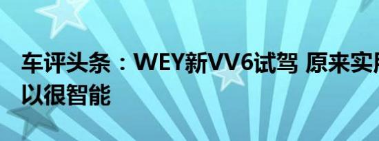 车评头条：WEY新VV6试驾 原来实用派也可以很智能