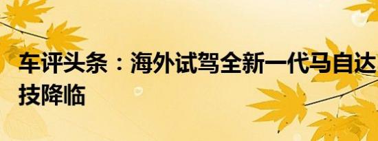 车评头条：海外试驾全新一代马自达3 压燃科技降临