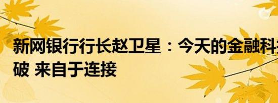 新网银行行长赵卫星：今天的金融科技更加突破 来自于连接