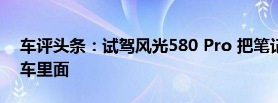 车评头条：试驾风光580 Pro 把笔记本搬到车里面