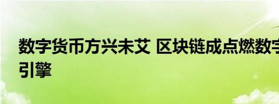 数字货币方兴未艾 区块链成点燃数字经济新引擎