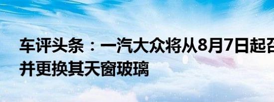 车评头条：一汽大众将从8月7日起召回该车并更换其天窗玻璃