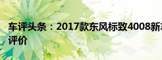 车评头条：2017款东风标致4008新车商品性评价