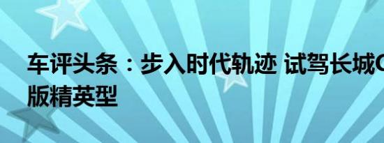 车评头条：步入时代轨迹 试驾长城C50升级版精英型