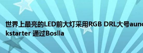 世界上最亮的LED前大灯采用RGB DRL大号aunch Ø ñ ķ ickstarter 通过Boslla